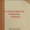 A Catechism Of Familiar Things