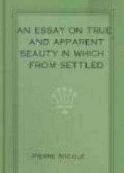An Essay On True And Apparent Beauty In Which From Settled Principles Is Rendered The Grounds For Choosing And Rejecting Epigrams
