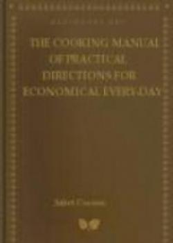 The Cooking Manual Of Practical Directions For Economical Every-Day Cookery