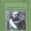 The Story Of General Pershing